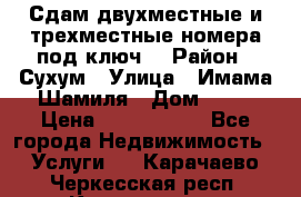 Сдам двухместные и трехместные номера под ключ. › Район ­ Сухум › Улица ­ Имама-Шамиля › Дом ­ 63 › Цена ­ 1000-1500 - Все города Недвижимость » Услуги   . Карачаево-Черкесская респ.,Карачаевск г.